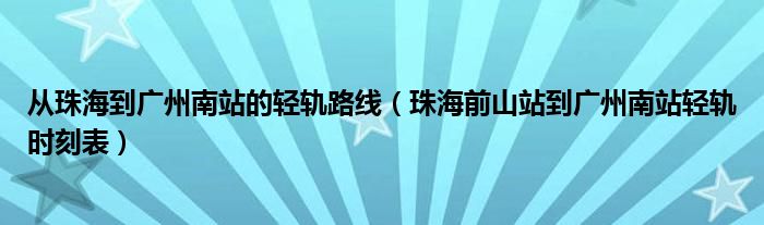 从珠海到广州南站的轻轨路线（珠海前山站到广州南站轻轨时刻表）