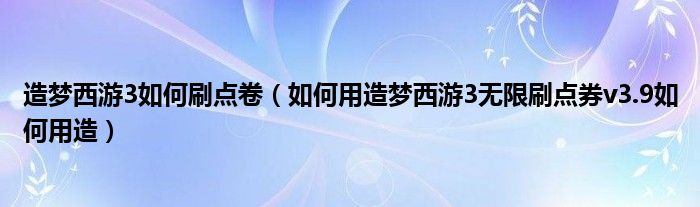 造梦西游3如何刷点卷（如何用造梦西游3无限刷点券v3.9如何用造）