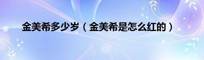 金美希多少岁（金美希是怎么红的）