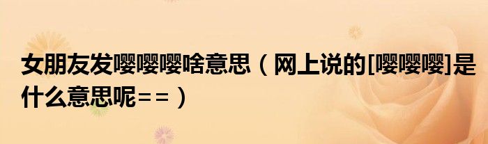 女朋友发嘤嘤嘤啥意思（网上说的[嘤嘤嘤]是什么意思呢==）