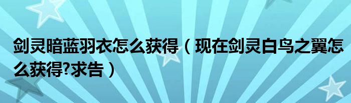 剑灵暗蓝羽衣怎么获得（现在剑灵白鸟之翼怎么获得?求告）