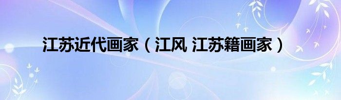 江苏近代画家（江风 江苏籍画家）