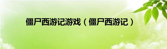 僵尸西游记游戏（僵尸西游记）