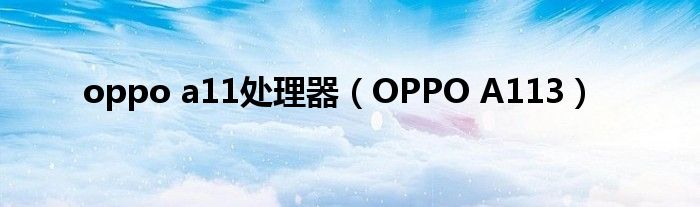 oppo a11处理器（OPPO A113）
