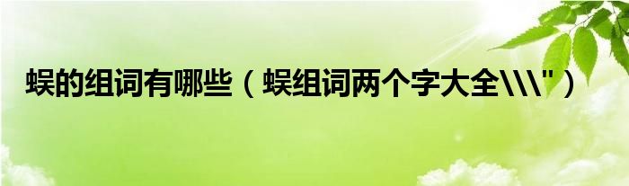 蜈的组词有哪些（蜈组词两个字大全\"）