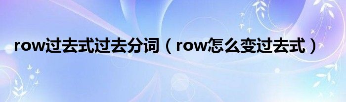 row过去式过去分词（row怎么变过去式）