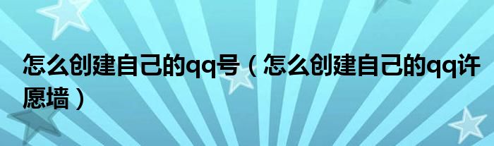 怎么创建自己的qq号（怎么创建自己的qq许愿墙）