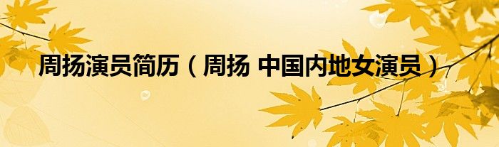 周扬演员简历（周扬 中国内地女演员）