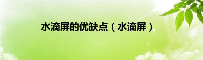 水滴屏的优缺点（水滴屏）