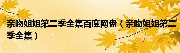 亲吻姐姐第二季全集百度网盘（亲吻姐姐第二季全集）