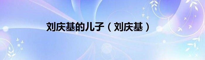 刘庆基的儿子（刘庆基）