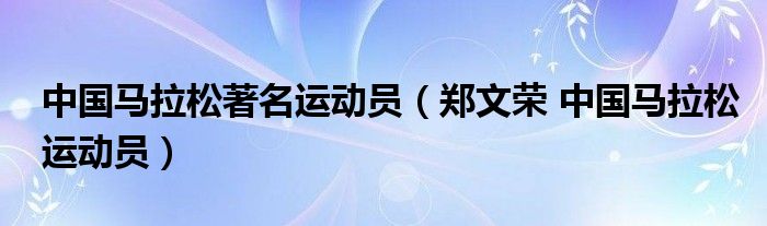 中国马拉松著名运动员（郑文荣 中国马拉松运动员）