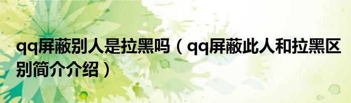 qq屏蔽别人是拉黑吗（qq屏蔽此人和拉黑区别简介介绍）