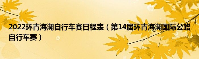 2022环青海湖自行车赛日程表（第14届环青海湖国际公路自行车赛）