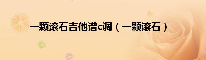 一颗滚石吉他谱c调（一颗滚石）
