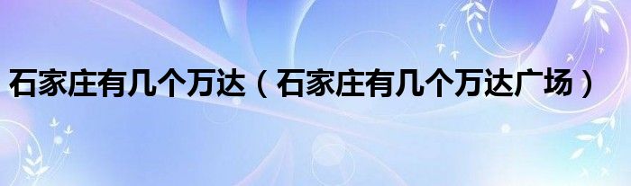 石家庄有几个万达（石家庄有几个万达广场）