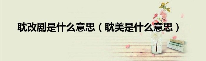 耽改剧是什么意思（耽美是什么意思）