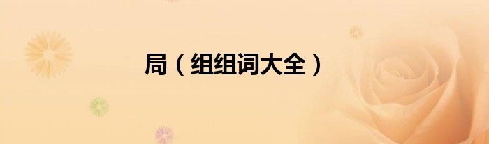 局（组组词大全）