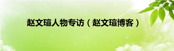 赵文瑄人物专访（赵文瑄博客）