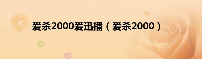 爱杀2000爱迅播（爱杀2000）