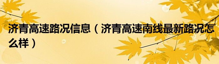 济青高速路况信息（济青高速南线最新路况怎么样）