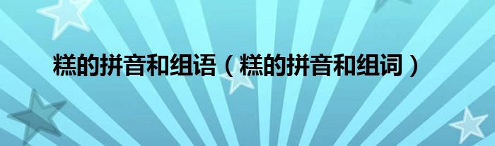 糕的拼音和组语（糕的拼音和组词）