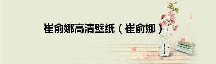 崔俞娜高清壁纸（崔俞娜）