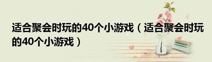 适合聚会时玩的40个小游戏（适合聚会时玩的40个小游戏）