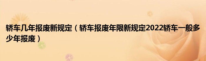 轿车几年报废新规定（轿车报废年限新规定2022轿车一般多少年报废）