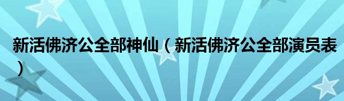 新活佛济公全部神仙（新活佛济公全部演员表）