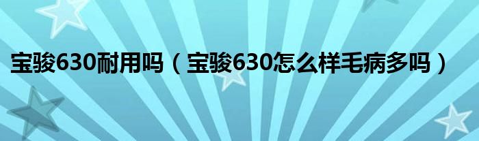 宝骏630耐用吗（宝骏630怎么样毛病多吗）