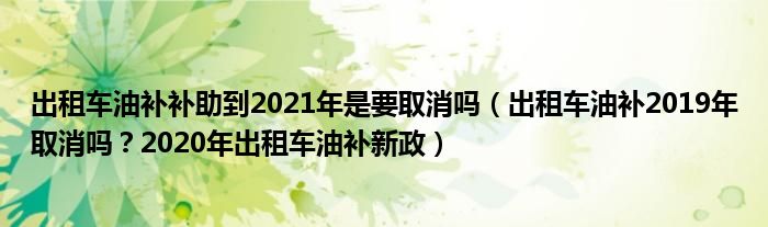 出租车油补补助到2021年是要取消吗（出租车油补2019年取消吗？2020年出租车油补新政）