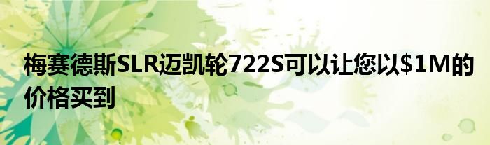 梅赛德斯SLR迈凯轮722S可以让您以<noscript><img decoding=