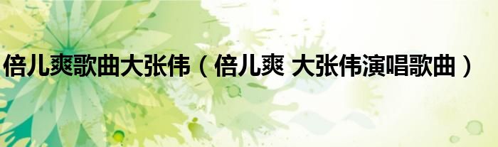 倍儿爽歌曲大张伟（倍儿爽 大张伟演唱歌曲）