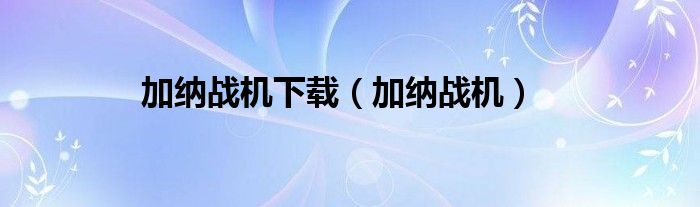 加纳战机下载（加纳战机）