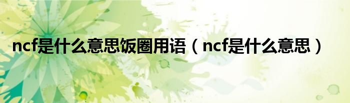 ncf是什么意思饭圈用语（ncf是什么意思）