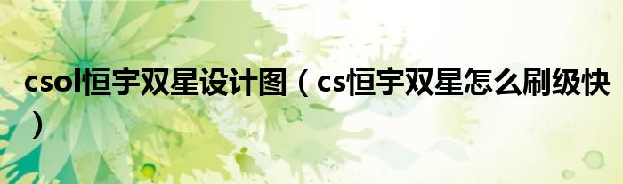 csol恒宇双星设计图（cs恒宇双星怎么刷级快）