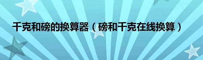 千克和磅的换算器（磅和千克在线换算）