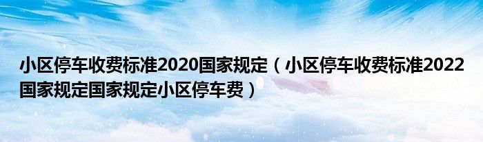 小区停车收费标准2020国家规定（小区停车收费标准2022国家规定国家规定小区停车费）