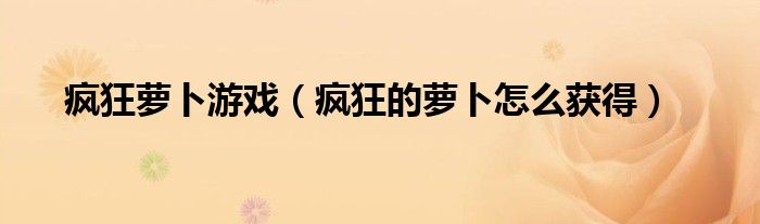 疯狂萝卜游戏（疯狂的萝卜怎么获得）