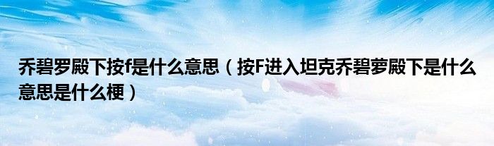 乔碧罗殿下按f是什么意思（按F进入坦克乔碧萝殿下是什么意思是什么梗）