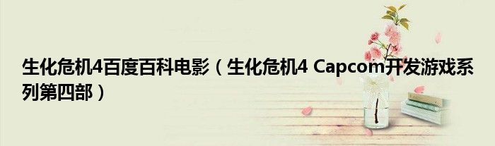 生化危机4百度百科电影（生化危机4 Capcom开发游戏系列第四部）