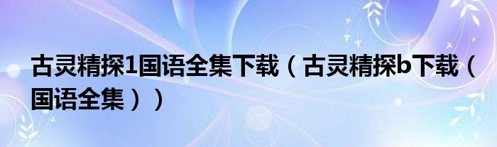 古灵精探1国语全集下载（古灵精探b下载（国语全集））