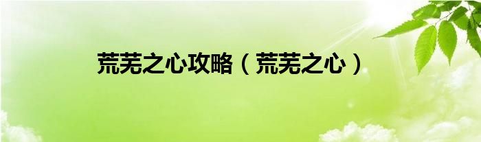 荒芜之心攻略（荒芜之心）