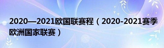 2020—2021欧国联赛程（2020-2021赛季欧洲国家联赛）