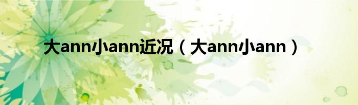 大ann小ann近况（大ann小ann）