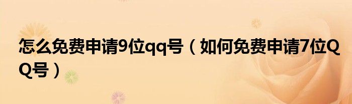 怎么免费申请9位qq号（如何免费申请7位QQ号）