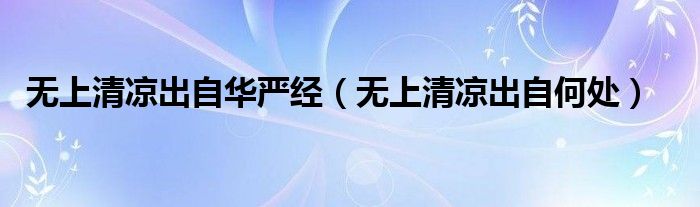 无上清凉出自华严经（无上清凉出自何处）