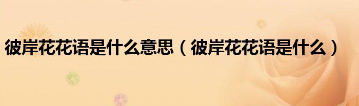 彼岸花花语是什么意思（彼岸花花语是什么）