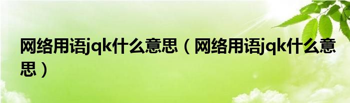网络用语jqk什么意思（网络用语jqk什么意思）